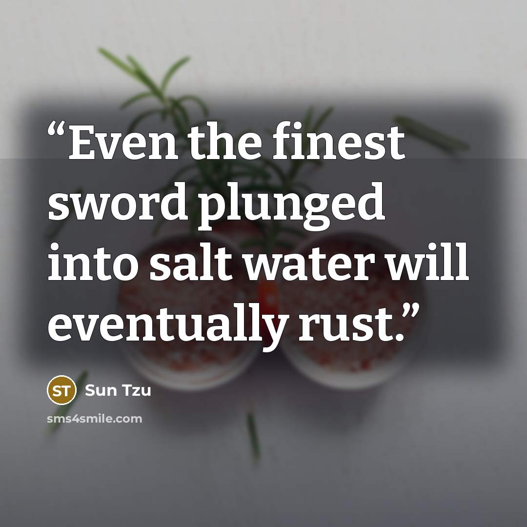 “Even the finest sword plunged into salt water will eventually rust.” quote by Sun Tzu