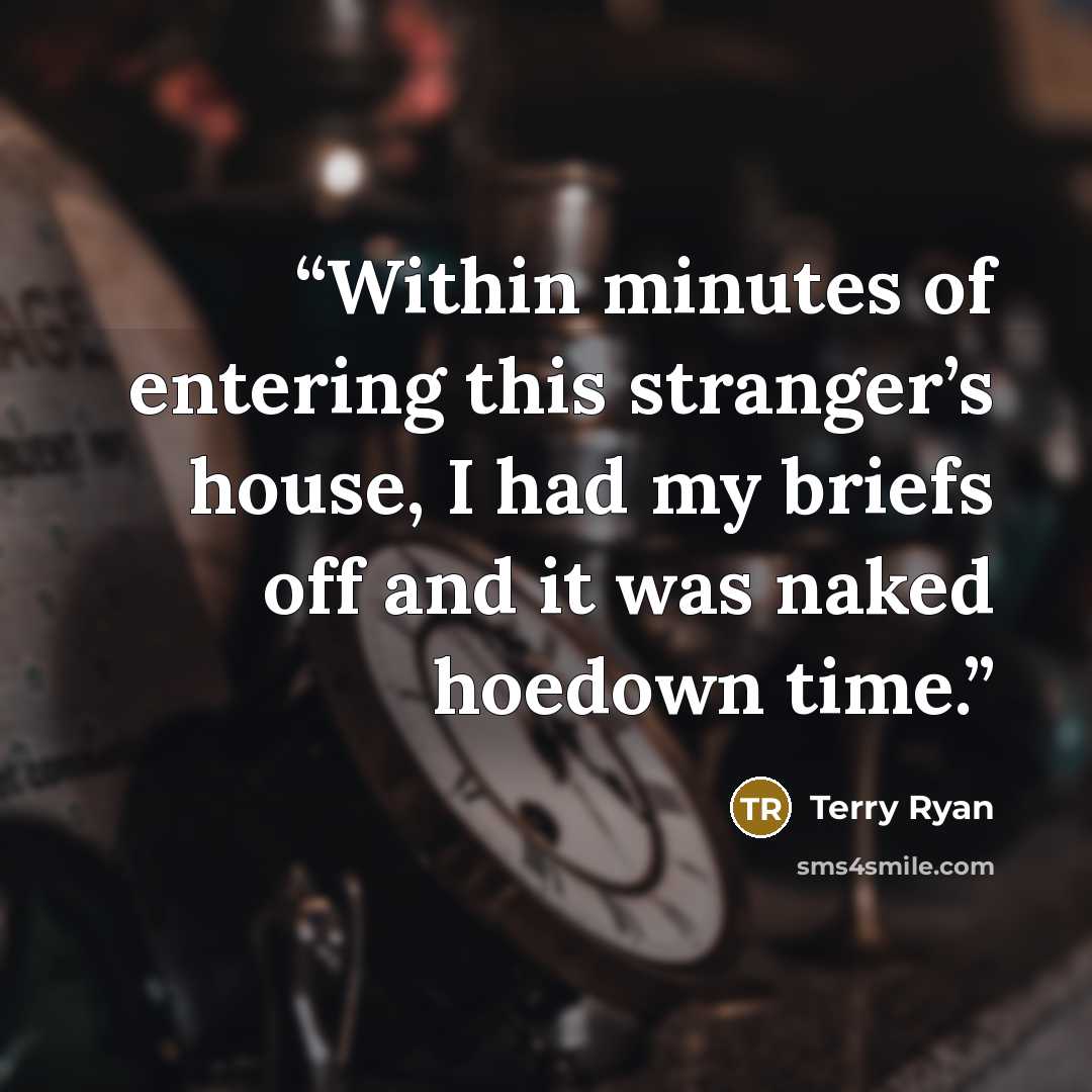“Within minutes of entering this stranger’s house, I had my briefs off and it was naked hoedown time.” quote by Terry Ryan