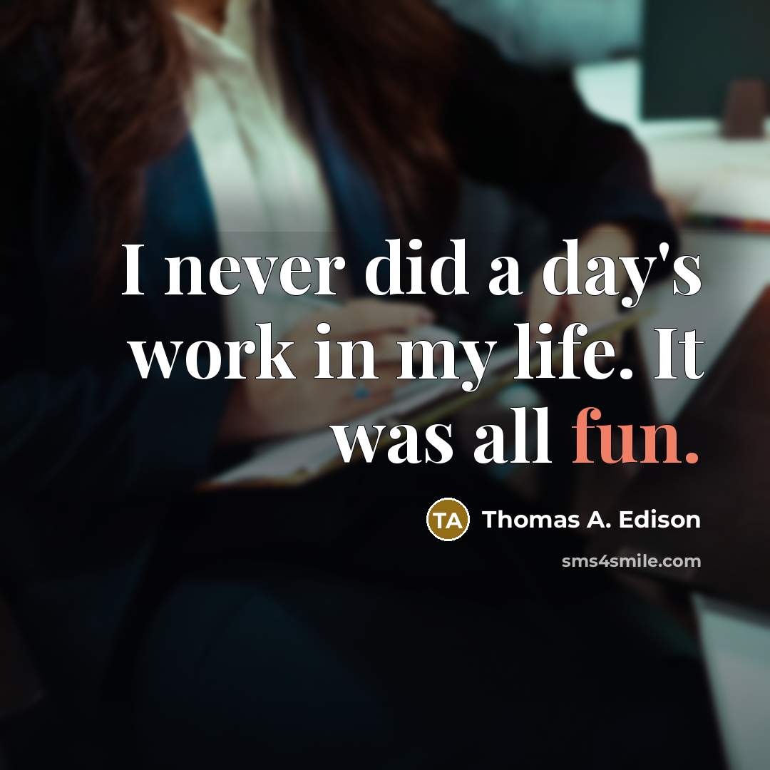 “I never did a day's work in my life. It was all fun.” quote by Thomas A. Edison