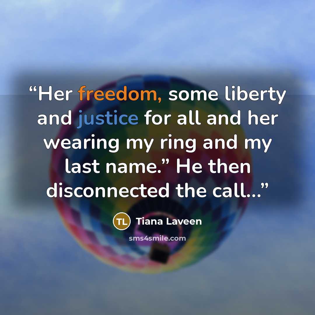 “Her freedom, some liberty and justice for all and her wearing my ring and my last name.” He then disconnected the call…” quote by Tiana Laveen
