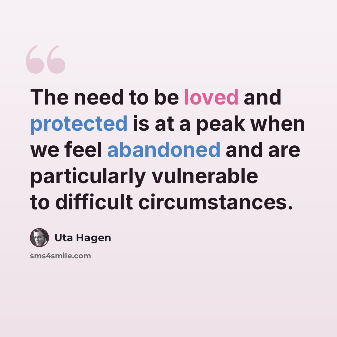 “The need to be loved and protected is at a peak when we feel abandoned and are particularly vulnerable to difficult circumstances.” quote by Uta Hagen