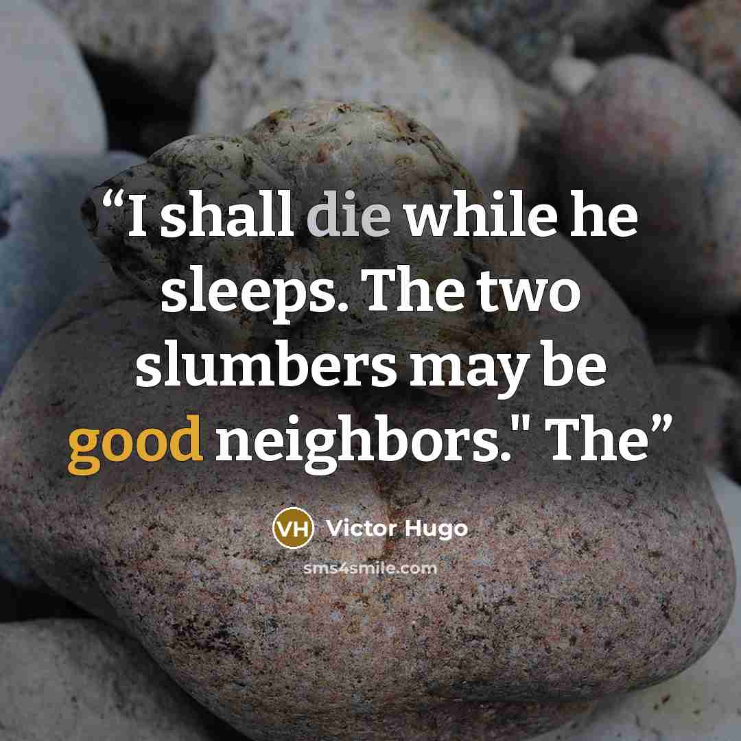 “I shall die while he sleeps. The two slumbers may be good neighbors." The” quote by Victor Hugo
