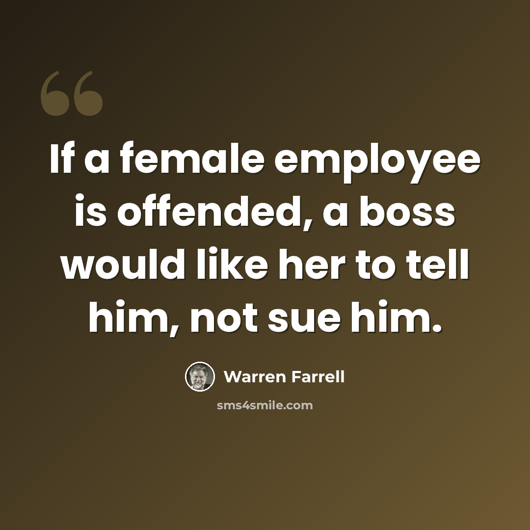 “If a female employee is offended, a boss would like her to tell him, not sue him.” quote by Warren Farrell