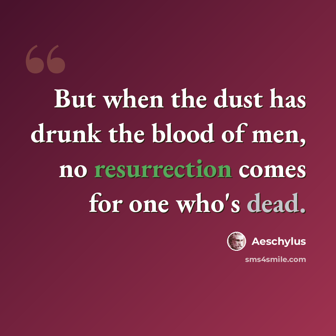 “But when the dust has drunk the blood of men, no resurrection comes for one who's dead.” quote by Aeschylus