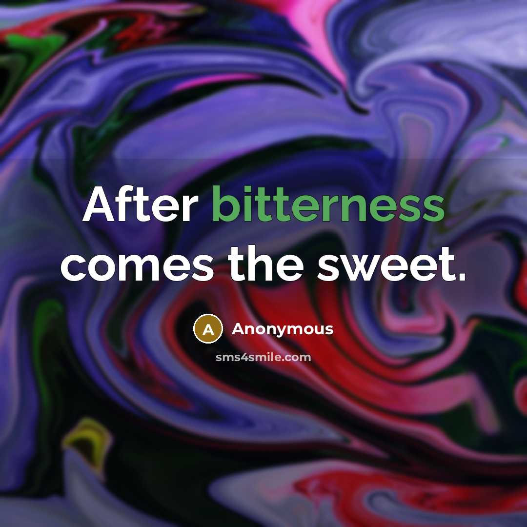 “After bitterness comes the sweet.” quote by Anonymous