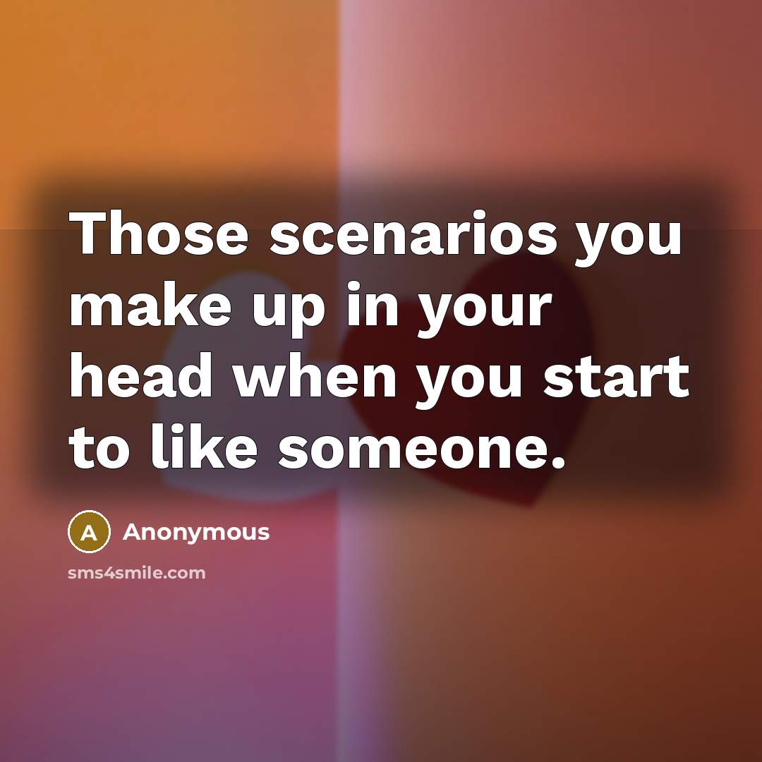 “Those scenarios you make up in your head when you start to like someone.” quote by Anonymous