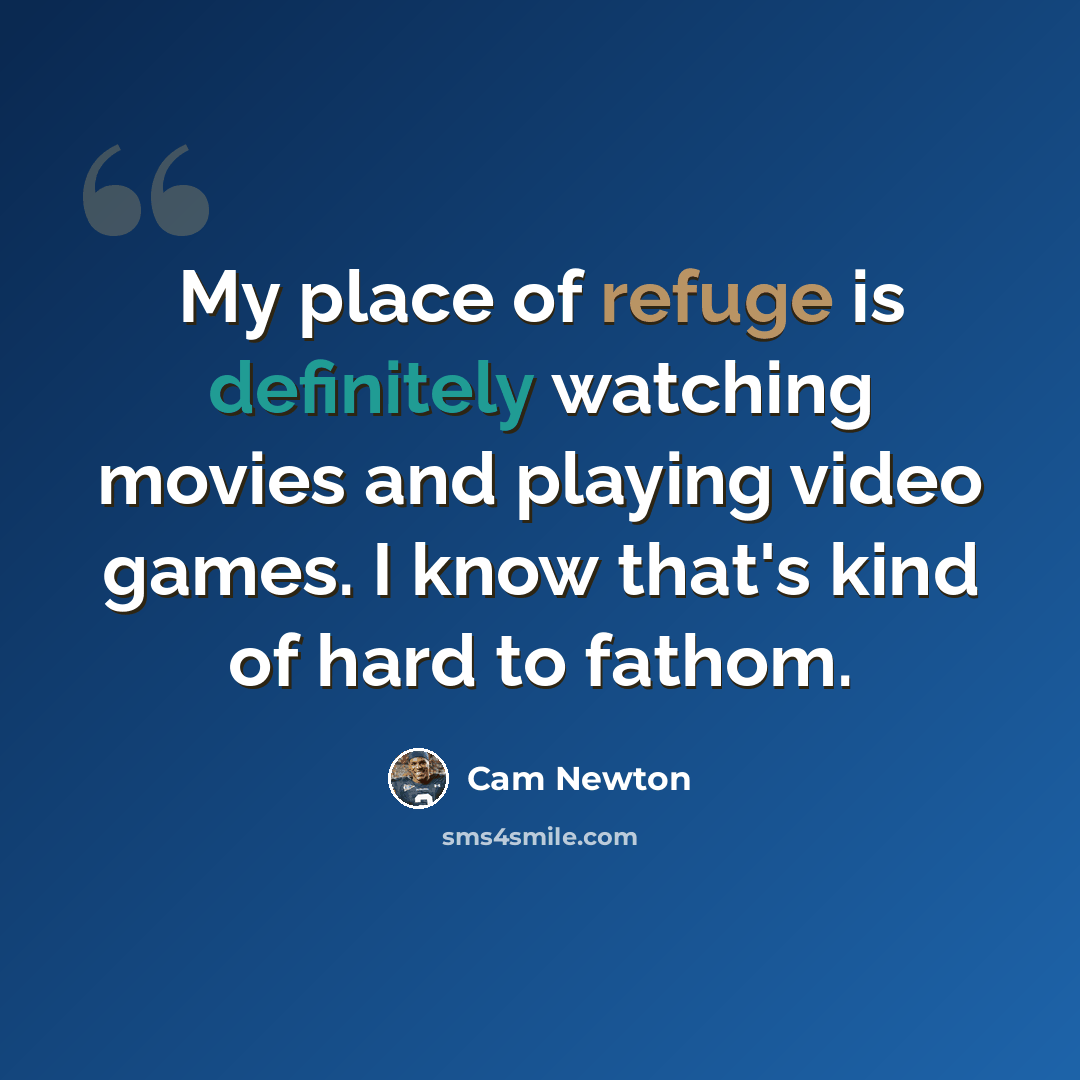 “My place of refuge is definitely watching movies and playing video games. I know that's kind of hard to fathom.” quote by Cam Newton