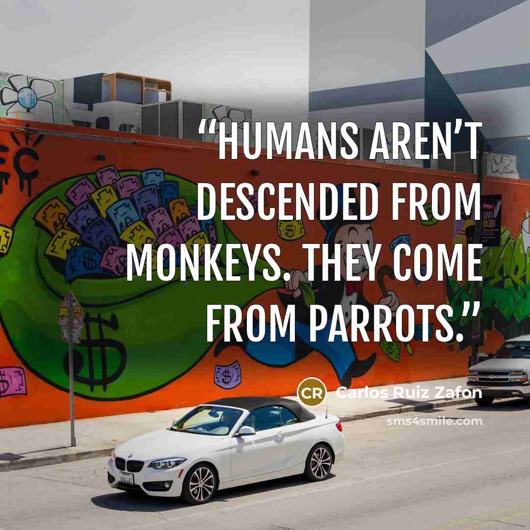 “Humans aren’t descended from monkeys. They come from parrots.” quote by Carlos Ruiz Zafón
