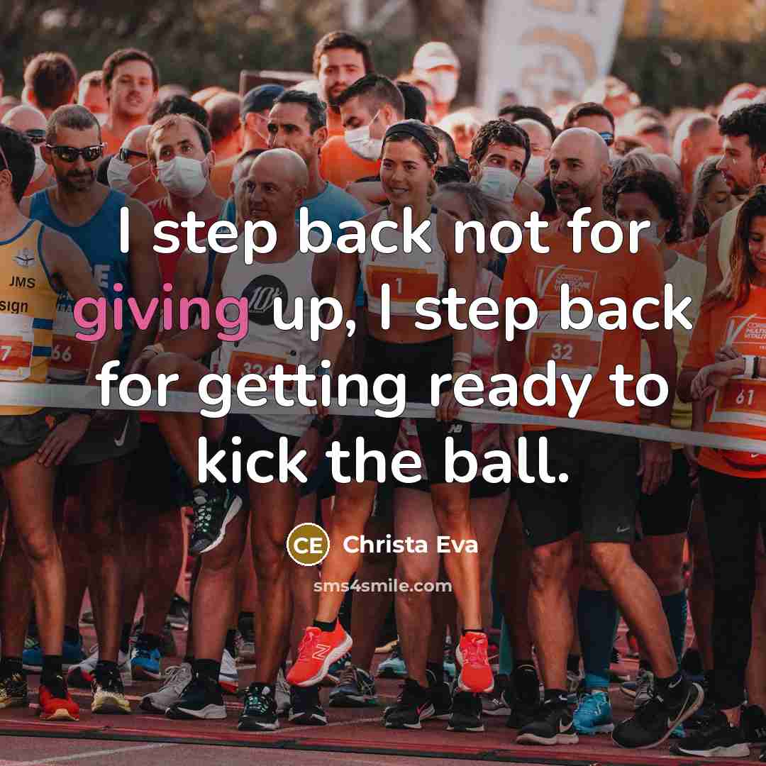 “I step back not for giving up, I step back for getting ready to kick the ball.” quote by Christa Eva