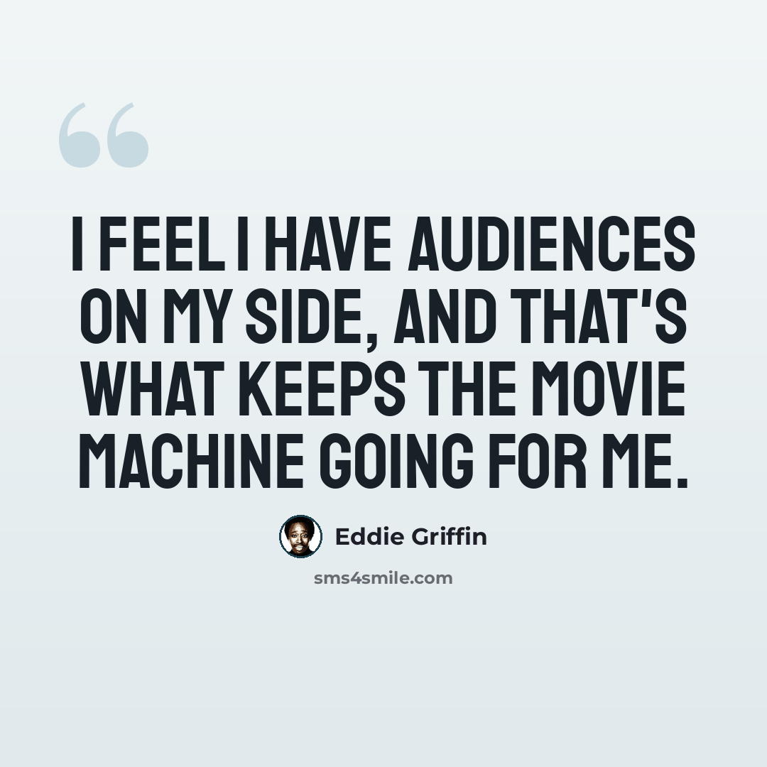 “I feel I have audiences on my side, and that's what keeps the movie machine going for me.” quote by Eddie Griffin