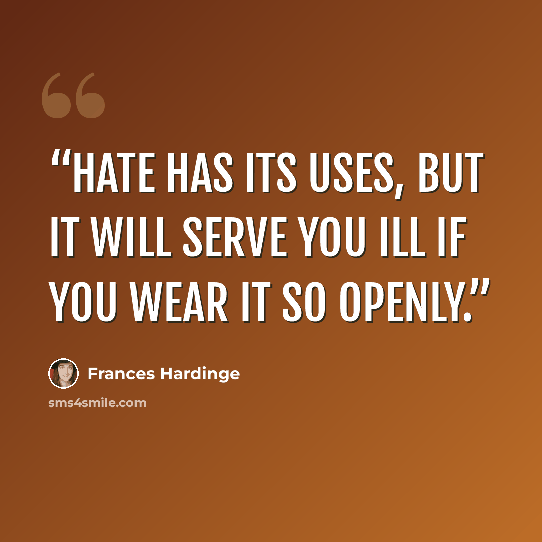 “Hate has its uses, but it will serve you ill if you wear it so openly.” quote by Frances Hardinge