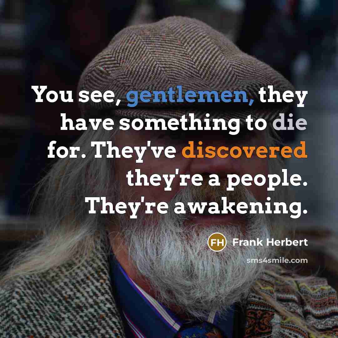 “You see, gentlemen, they have something to die for. They've discovered they're a people. They're awakening.” quote by Frank Herbert