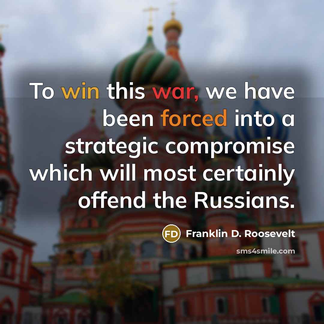 “To win this war, we have been forced into a strategic compromise which will most certainly offend the Russians.” quote by Franklin D. Roosevelt