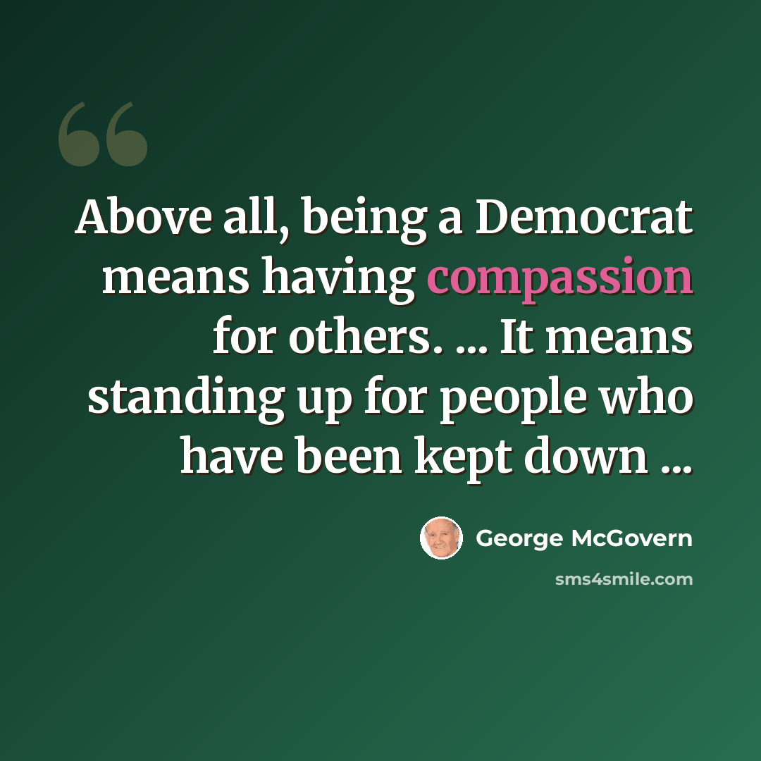“Above all, being a Democrat means having compassion for others. ... It means standing up for people who have been kept down ...” quote by George McGovern