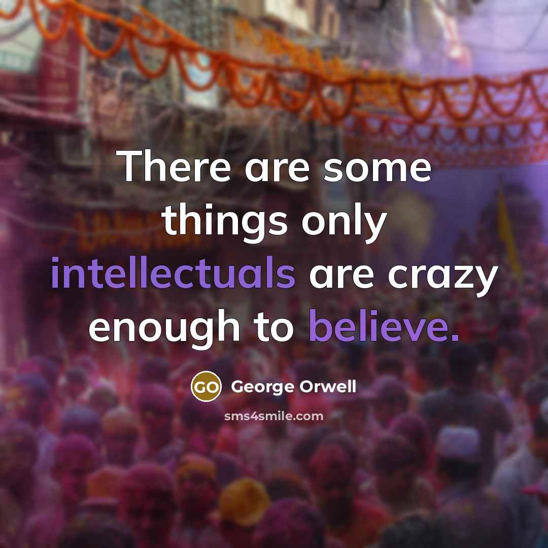 “There are some things only intellectuals are crazy enough to believe.” quote by George Orwell