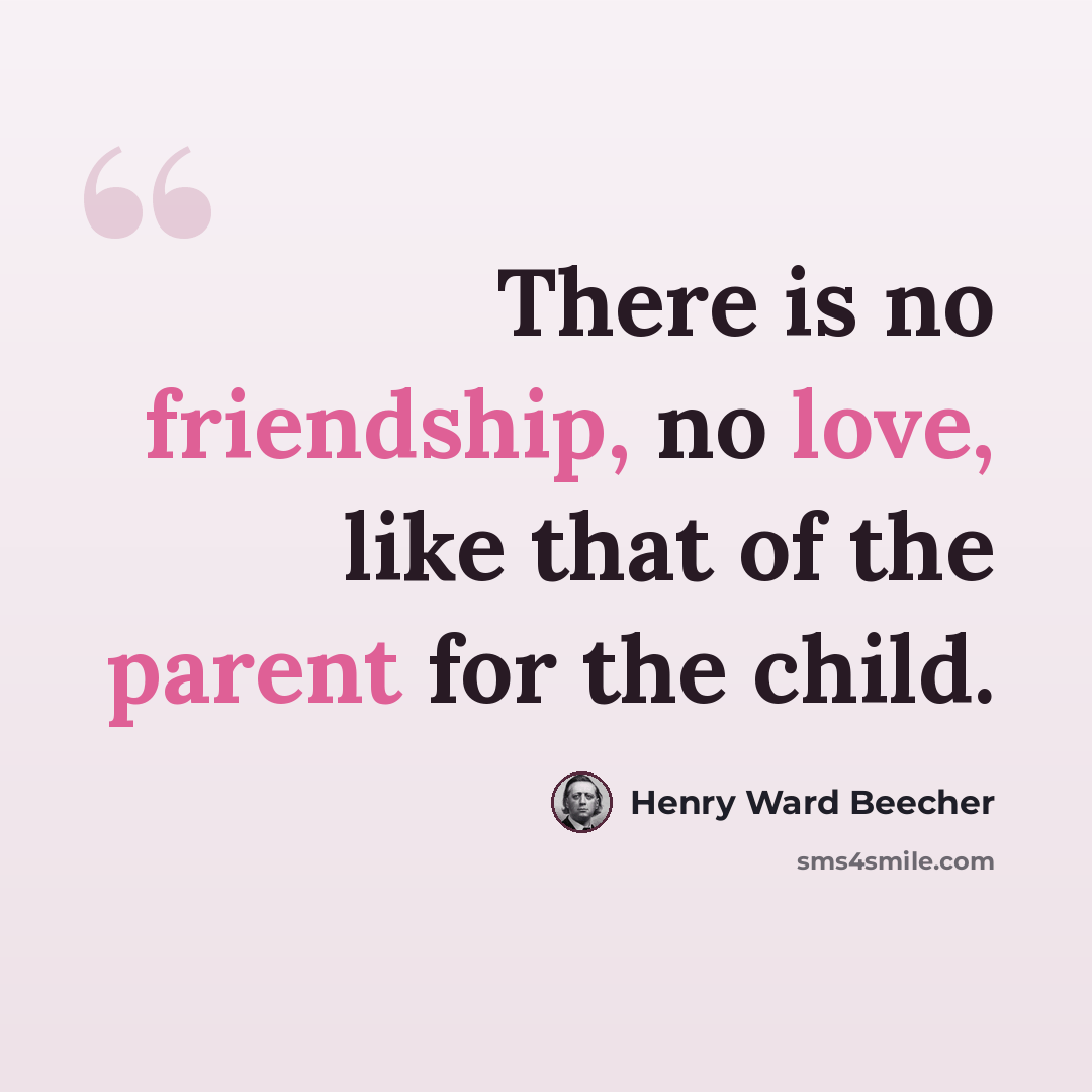 “There is no friendship, no love, like that of the parent for the child.” quote by Henry Ward Beecher