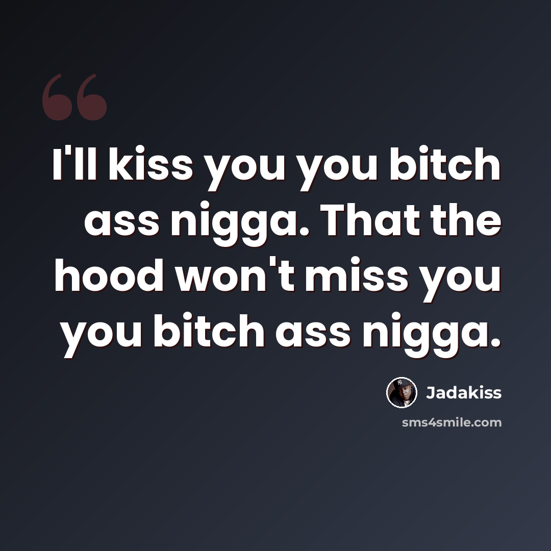 “I'll kiss you you bitch ass nigga. That the hood won't miss you you bitch ass nigga.” quote by Jadakiss
