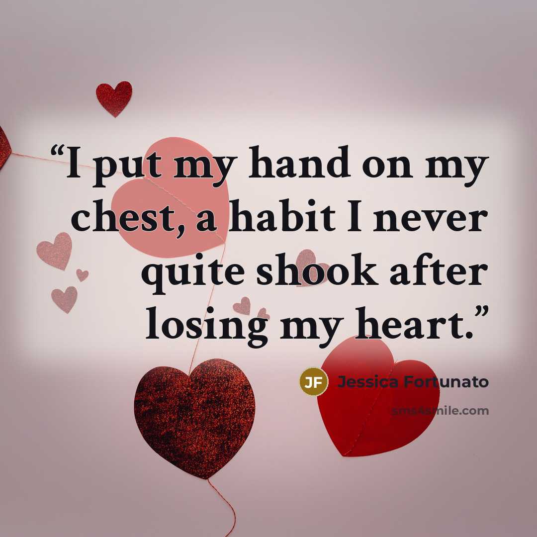 “I put my hand on my chest, a habit I never quite shook after losing my heart.” quote by Jessica Fortunato