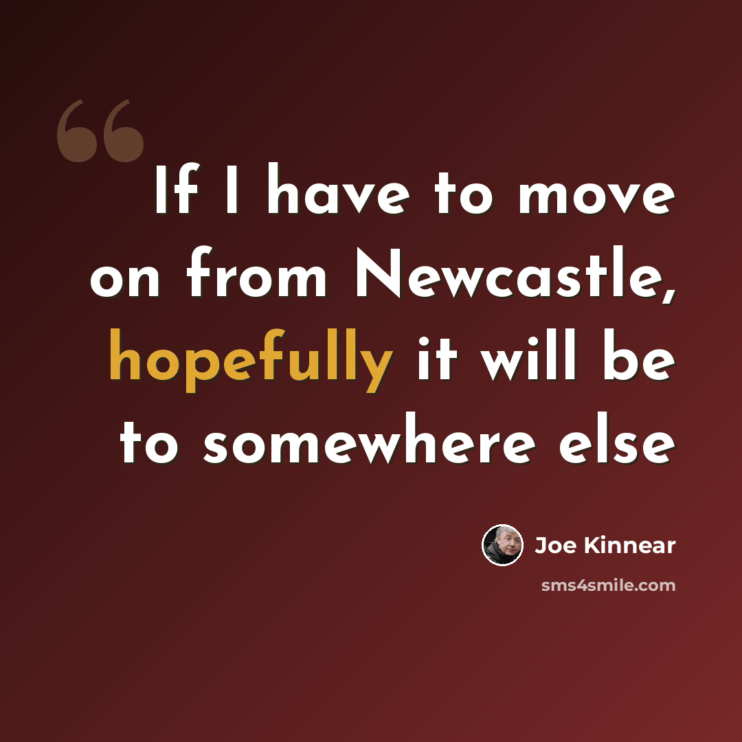 “If I have to move on from Newcastle, hopefully it will be to somewhere else” quote by Joe Kinnear