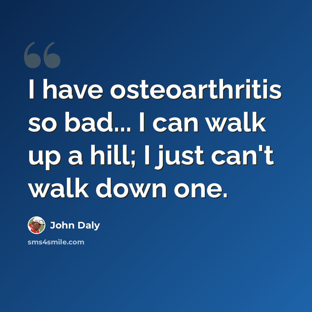 “I have osteoarthritis so bad... I can walk up a hill; I just can't walk down one.” quote by John Daly