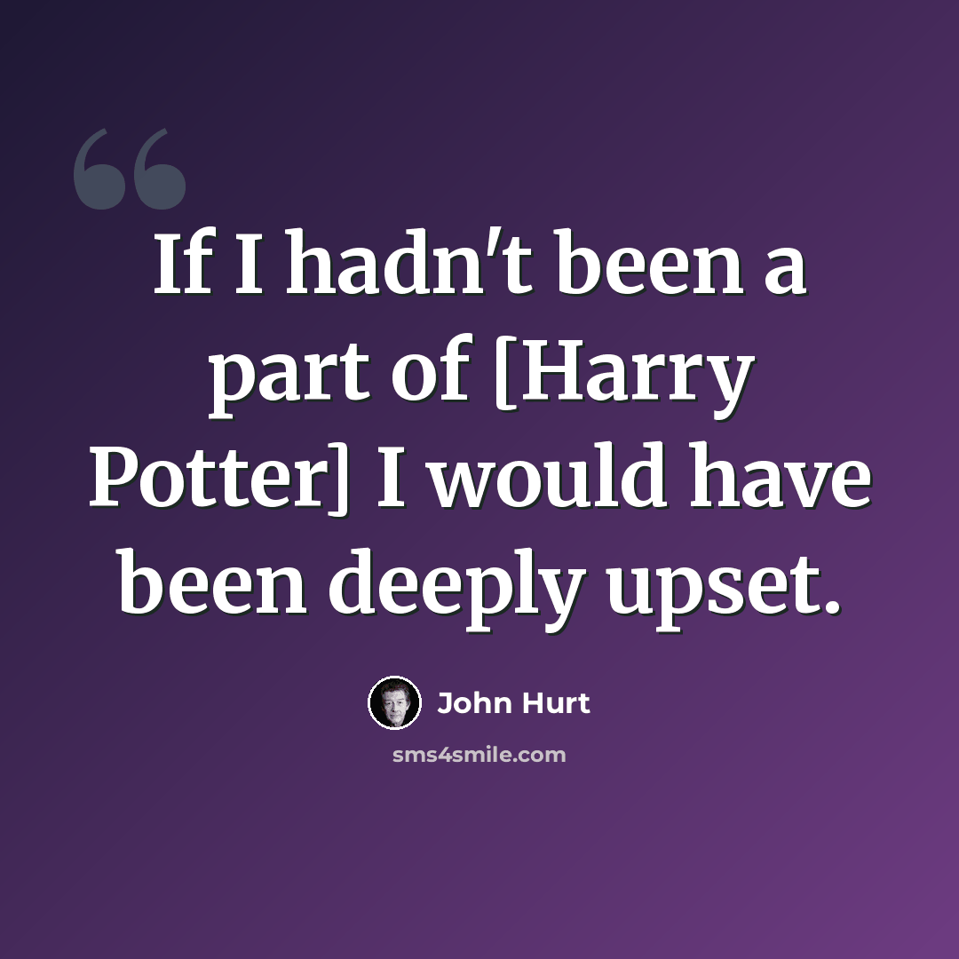 “If I hadn't been a part of [Harry Potter] I would have been deeply upset.” quote by John Hurt
