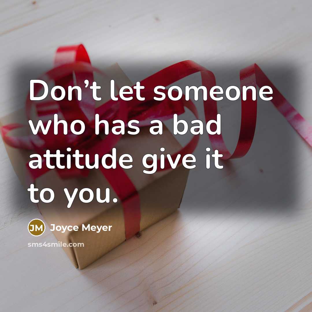 “Don’t let someone who has a bad attitude give it to you.” quote by Joyce Meyer
