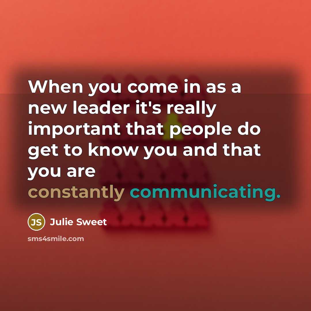 “When you come in as a new leader it's really important that people do get to know you and that you are constantly communicating.” quote by Julie Sweet