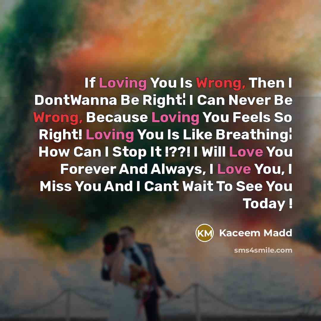 “If Loving You Is Wrong, Then I DontWanna Be Right¦ I Can Never Be Wrong, Because Loving You Feels So Right! Loving You Is Like Breathing¦ How Can I Stop It !??! I Will Love You Forever And Always, I Love You, I Miss You And I Cant Wait To See You Today !” quote by Kaceem Madd