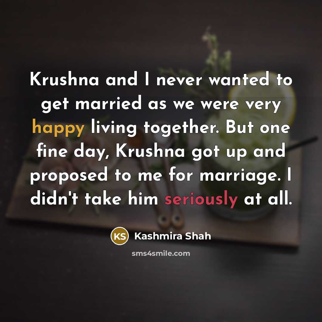 “Krushna and I never wanted to get married as we were very happy living together. But one fine day, Krushna got up and proposed to me for marriage. I didn't take him seriously at all.” quote by Kashmira Shah