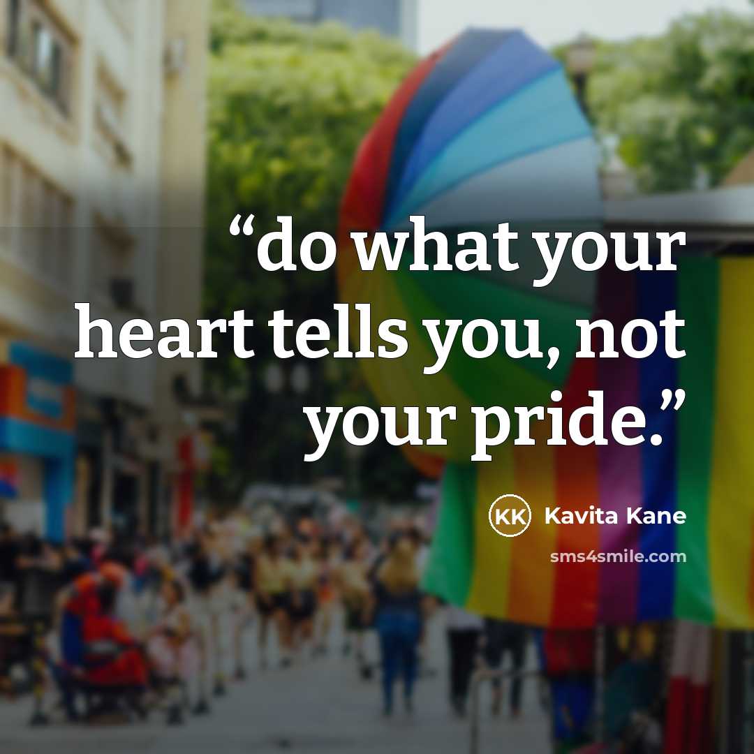 “do what your heart tells you, not your pride.” quote by Kavita Kané
