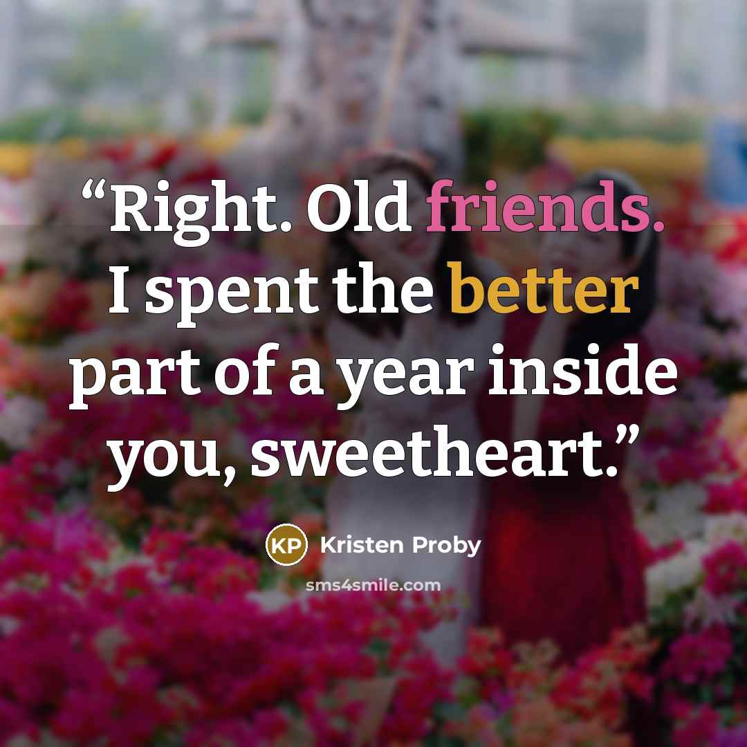 “Right. Old friends. I spent the better part of a year inside you, sweetheart.” quote by Kristen Proby
