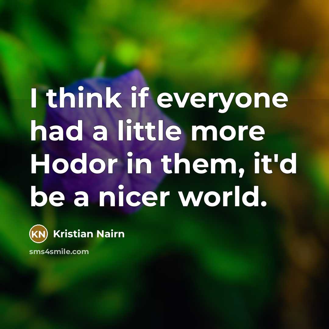 “I think if everyone had a little more Hodor in them, it'd be a nicer world.” quote by Kristian Nairn