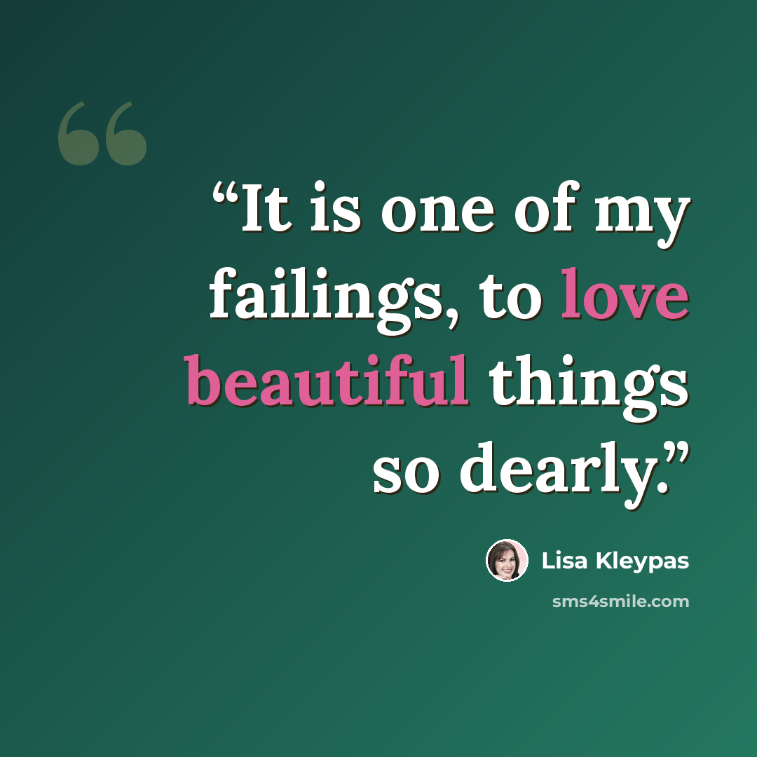 “It is one of my failings, to love beautiful things so dearly.” quote by Lisa Kleypas