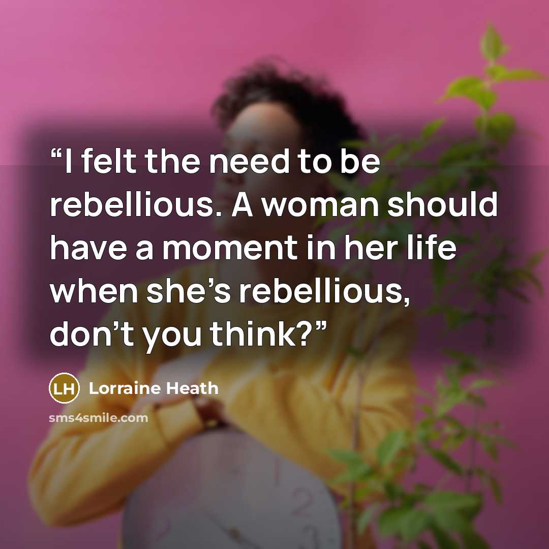 “I felt the need to be rebellious. A woman should have a moment in her life when she’s rebellious, don’t you think?” quote by Lorraine Heath