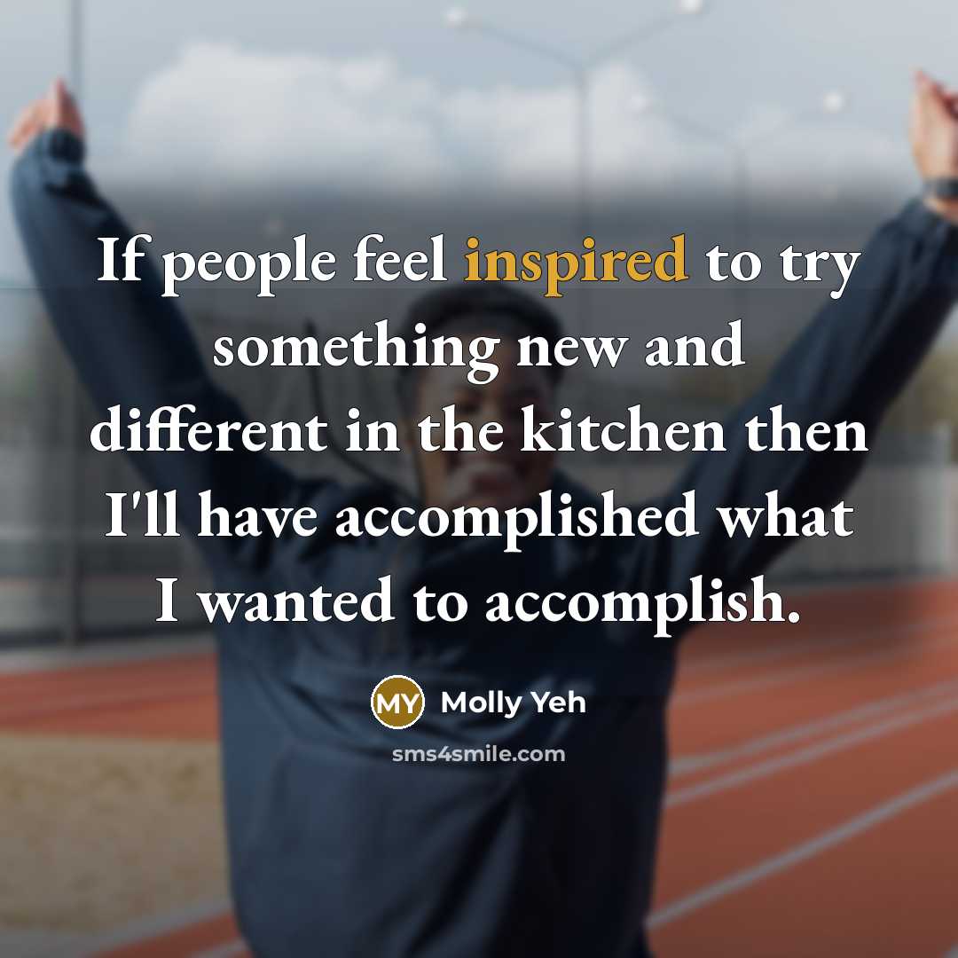“If people feel inspired to try something new and different in the kitchen then I'll have accomplished what I wanted to accomplish.” quote by Molly Yeh