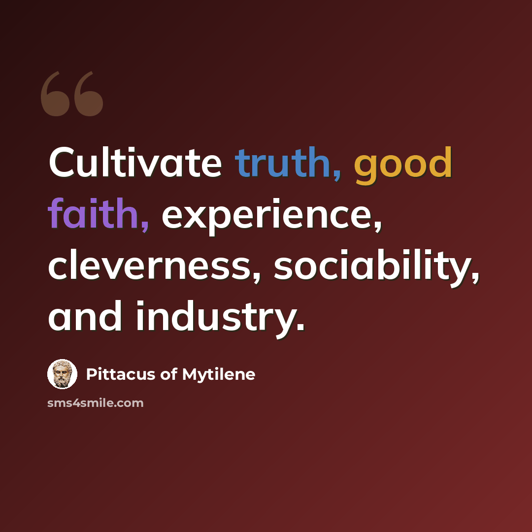 “Cultivate truth, good faith, experience, cleverness, sociability, and industry.” quote by Pittacus of Mytilene
