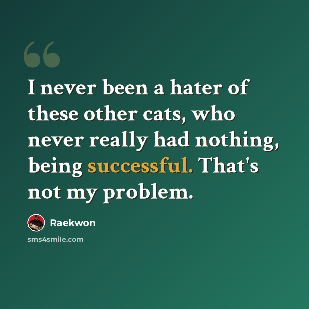 “I never been a hater of these other cats, who never really had nothing, being successful. That's not my problem.” quote by Raekwon