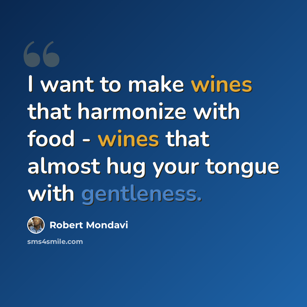 “I want to make wines that harmonize with food - wines that almost hug your tongue with gentleness.” quote by Robert Mondavi