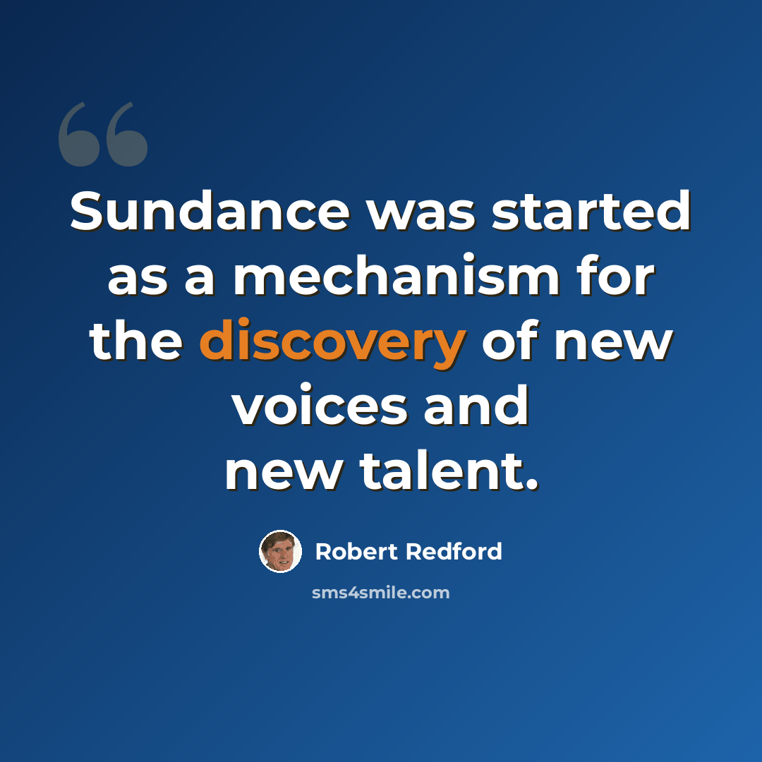 “Sundance was started as a mechanism for the discovery of new voices and new talent.” quote by Robert Redford