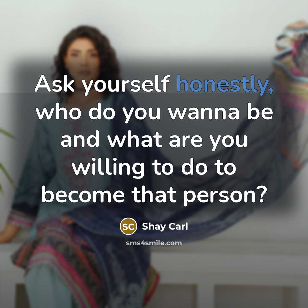 “Ask yourself honestly, who do you wanna be and what are you willing to do to become that person?” quote by Shay Carl