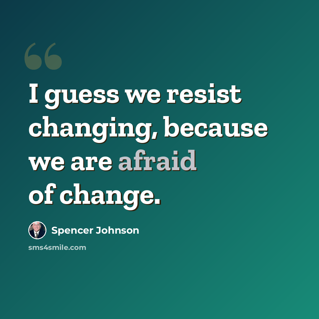 “I guess we resist changing, because we are afraid of change.” quote by Spencer Johnson