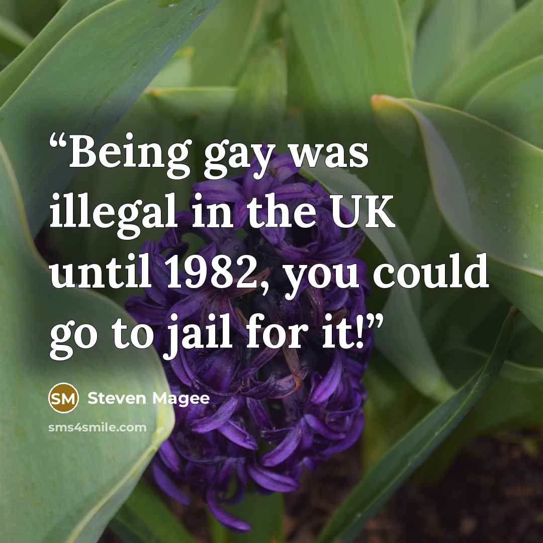 “Being gay was illegal in the UK until 1982, you could go to jail for it!” quote by Steven Magee