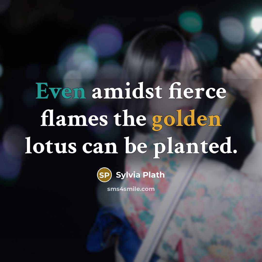 “Even amidst fierce flames the golden lotus can be planted.” quote by Sylvia Plath