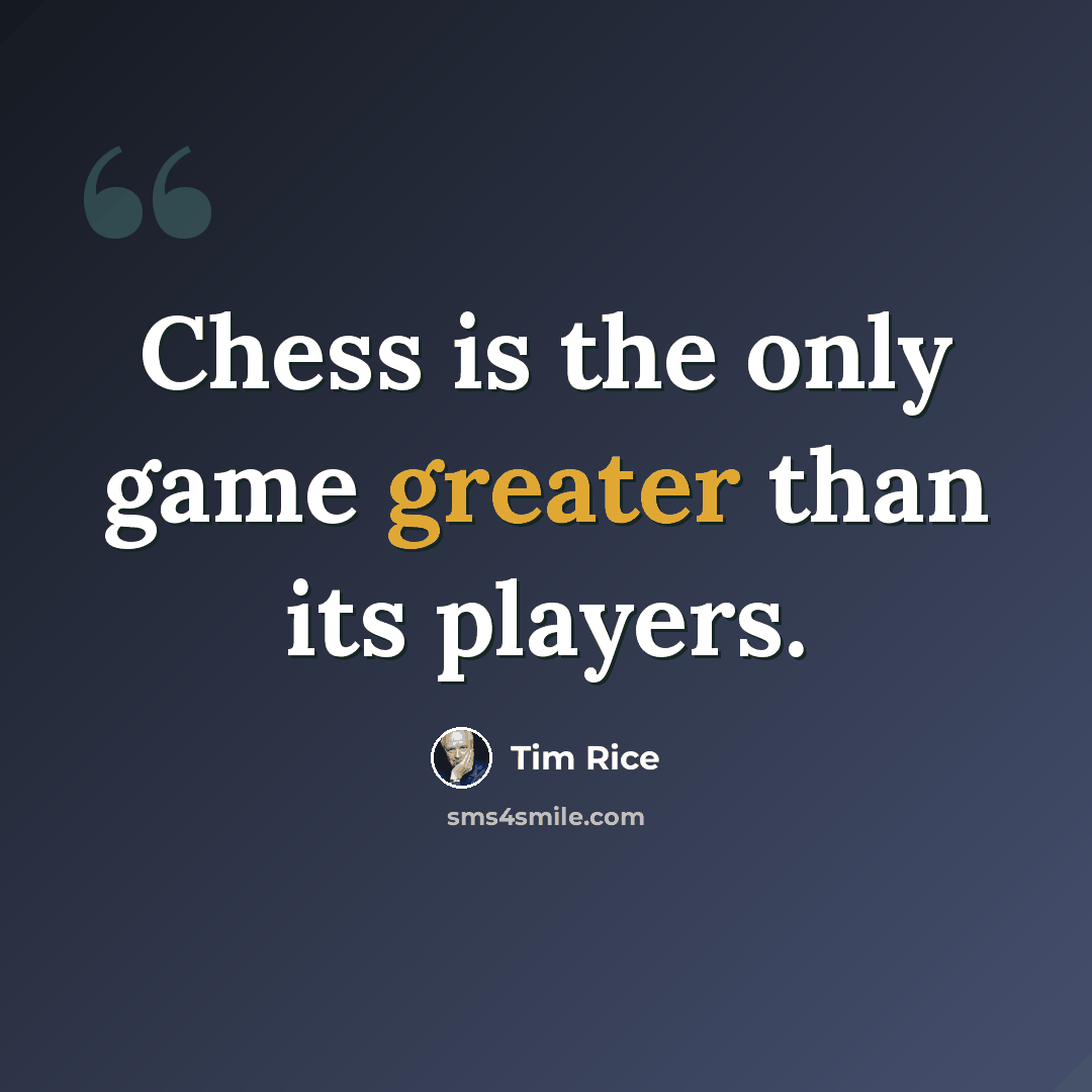 “Chess is the only game greater than its players.” quote by Tim Rice