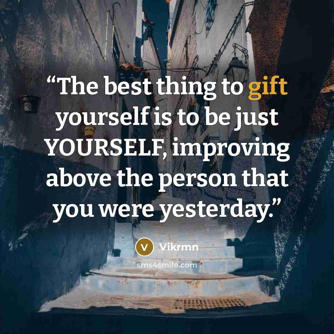 “The best thing to gift yourself is to be just YOURSELF, improving above the person that you were yesterday.” quote by Vikrmn