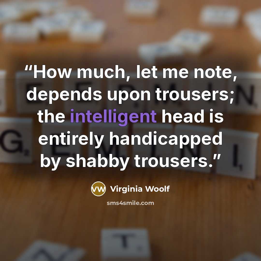 “How much, let me note, depends upon trousers; the intelligent head is entirely handicapped by shabby trousers.” quote by Virginia Woolf