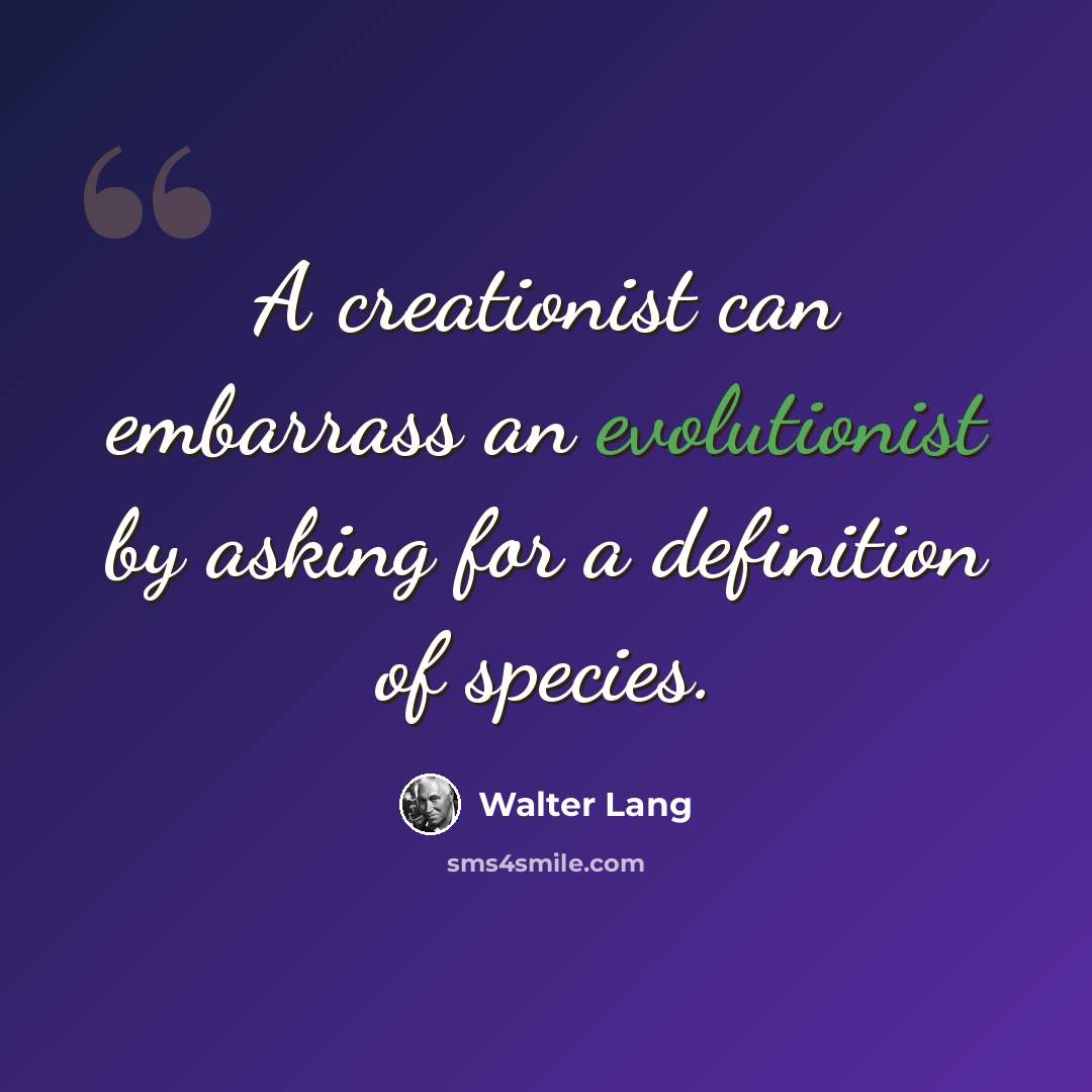 “A creationist can embarrass an evolutionist by asking for a definition of species.” quote by Walter Lang