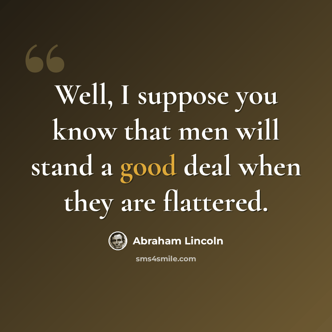 “Well, I suppose you know that men will stand a good deal when they are flattered.” quote by Abraham Lincoln
