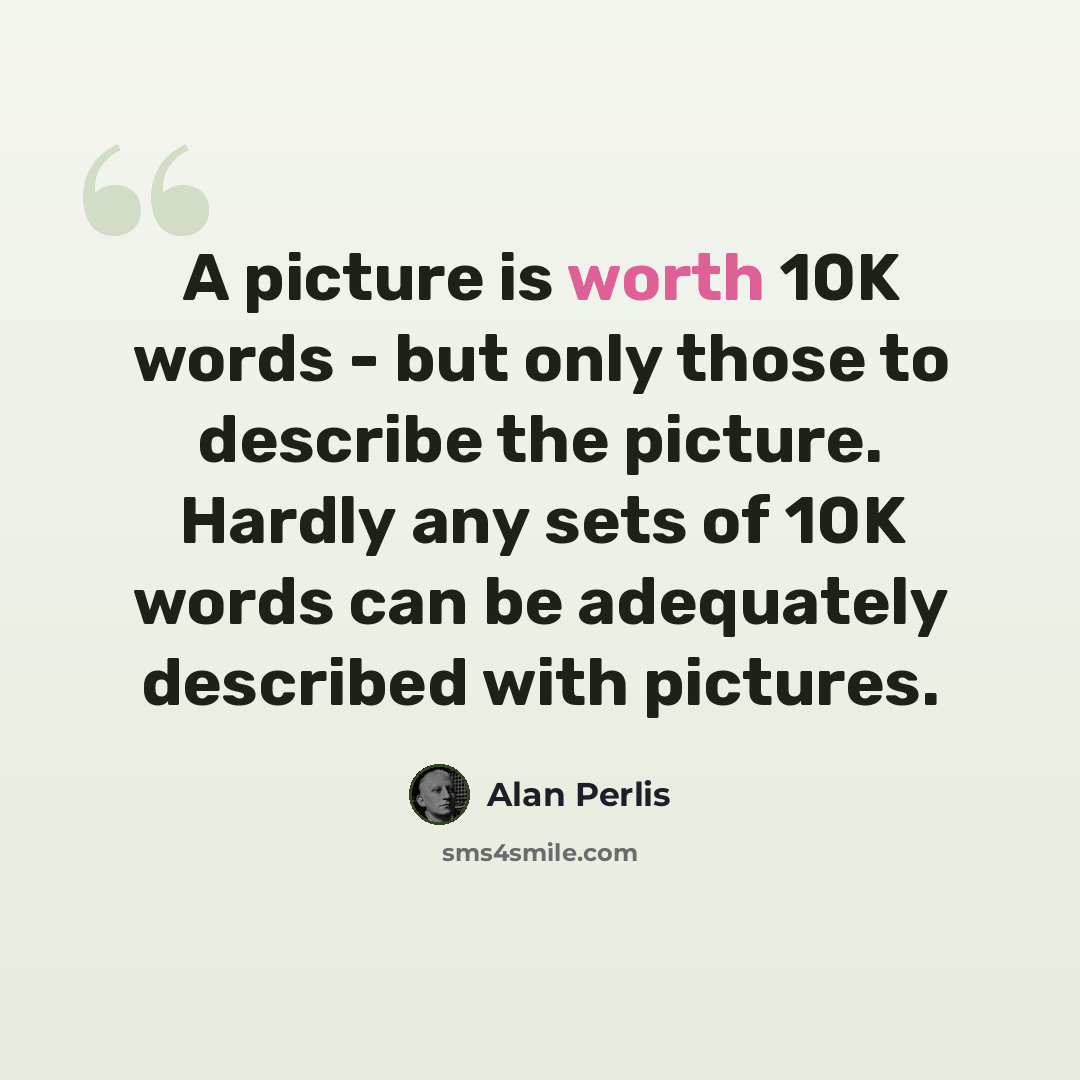 “A picture is worth 10K words - but only those to describe the picture. Hardly any sets of 10K words can be adequately described with pictures.” quote by Alan Perlis