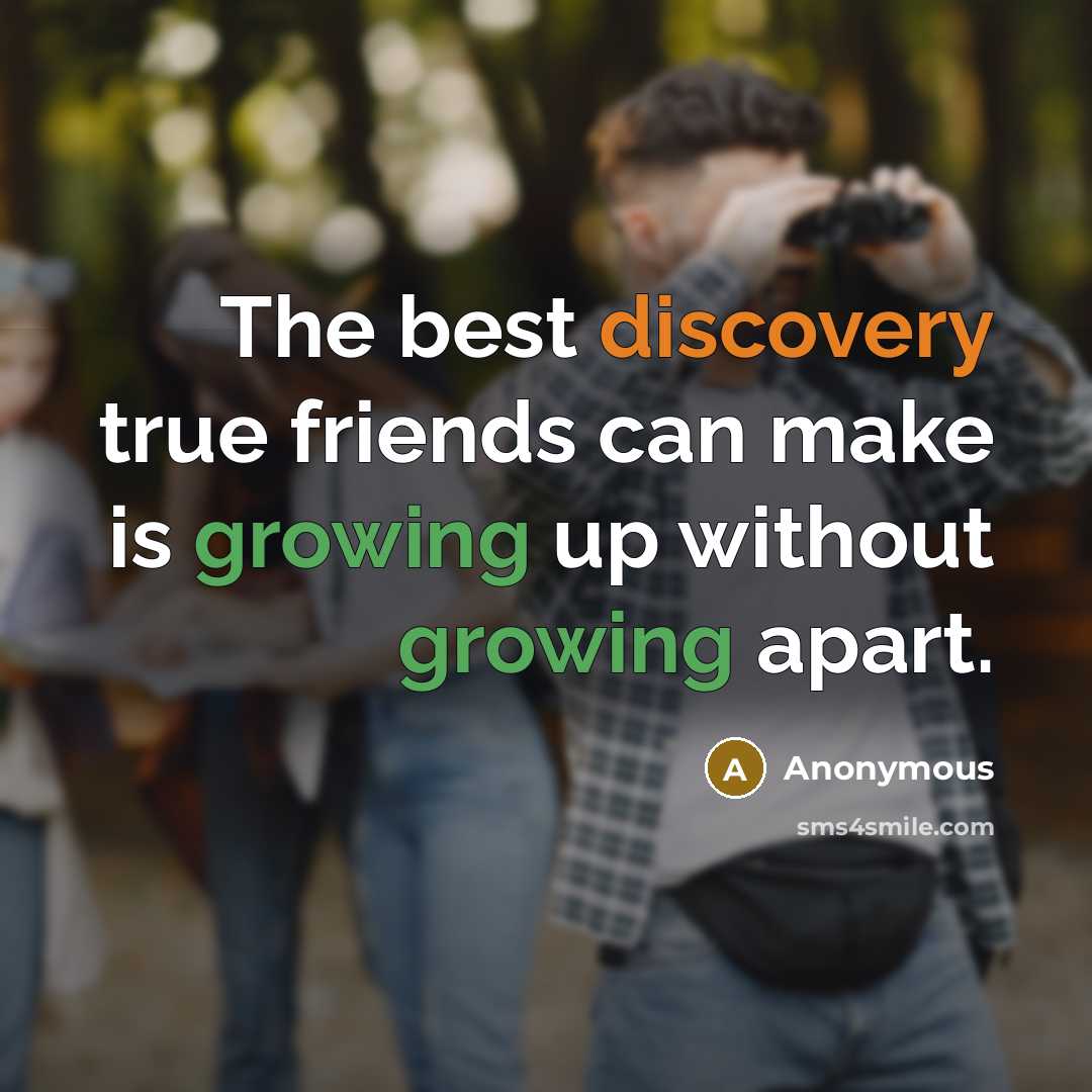 “The best discovery true friends can make is growing up without growing apart.” quote by Anonymous